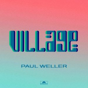Paul Weller, LISTEN: Paul Weller&#8217;s New Song: &#8220;Village&#8221;